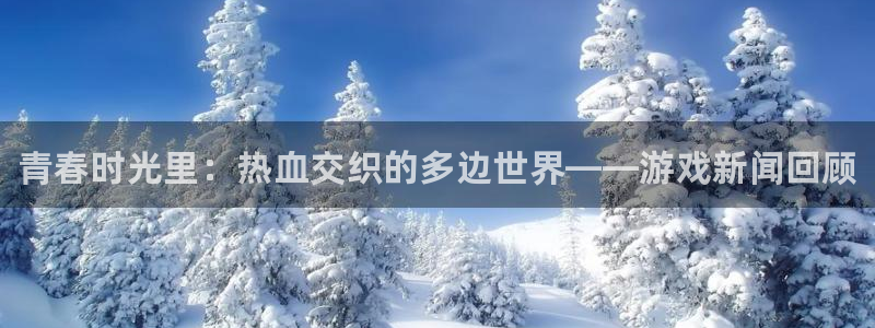 星欧娱乐注册平台：青春时光里：热血交织的多边世界——游戏新闻