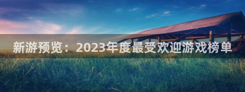星欧娱乐4招商：新游预览：2023年度最受欢迎游戏榜单
