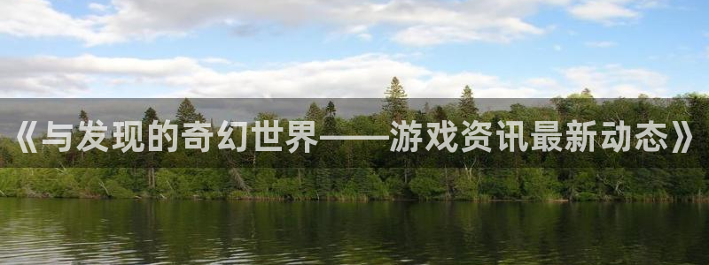 星欧娱乐注册平台：《与发现的奇幻世界——游戏资讯最新动态》
