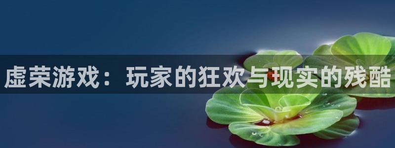星欧娱乐注册登录平台：虚荣游戏：玩家的狂欢与现实的残酷