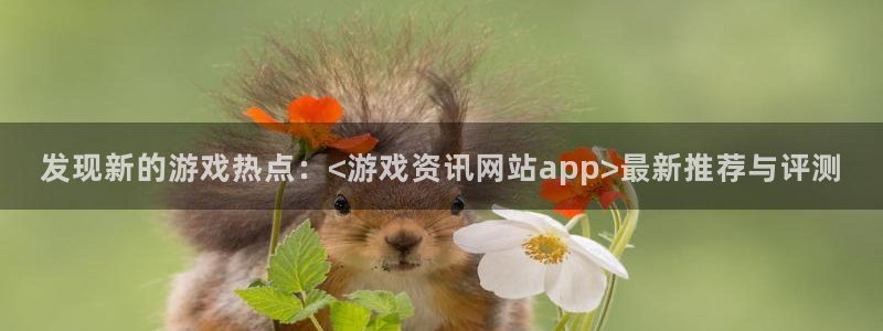 星欧娱乐注册登录平台：发现新的游戏热点：<游戏资讯网站app