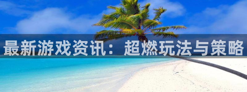 星欧娱乐网页登录入口：最新游戏资讯：超燃玩法与策略