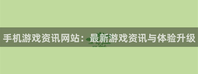 星欧娱乐手机网页版登录：手机游戏资讯网站：最新游戏资讯与体验