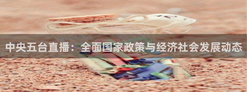 飞速直播nba免费直播在线观看：中央五台直播：全面国家政策与经济社会发展动态
