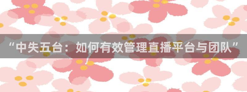 飞速体育nba：“中失五台：如何有效管理直播平台与团队”