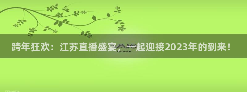 nba无插件飞速直播：跨年狂欢：江苏直播盛宴，一起迎接2023年的到来！