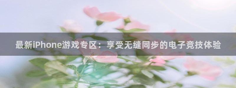 星欧娱乐登录网址：最新iPhone游戏专区：享受无缝同步的电