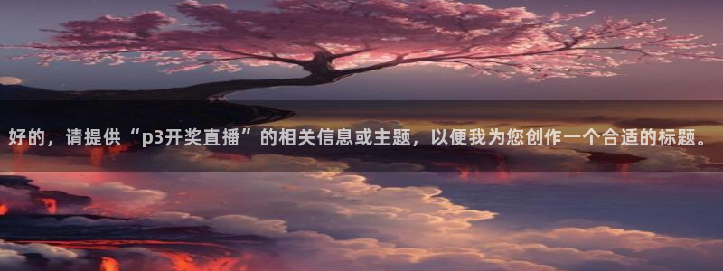 飞速直播体育nba在线直播：好的，请提供“p3开奖直播”的相关信息或主题，以便我为您创作一个合适的标题。